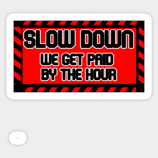 Slow Down We Get Paid By The Hour Sticker